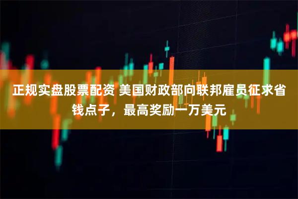 正规实盘股票配资 美国财政部向联邦雇员征求省钱点子，最高奖励一万美元