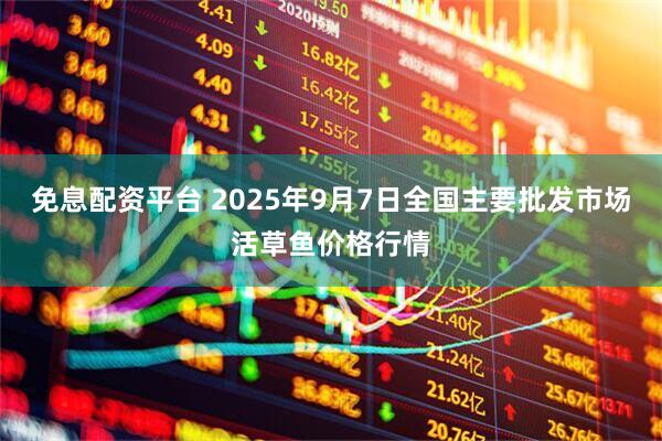 免息配资平台 2025年9月7日全国主要批发市场活草鱼价格行情