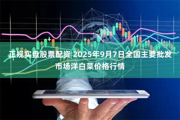正规实盘股票配资 2025年9月7日全国主要批发市场洋白菜价格行情