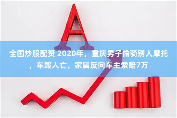 全国炒股配资 2020年，重庆男子偷骑别人摩托，车毁人亡，家属反向车主索赔7万