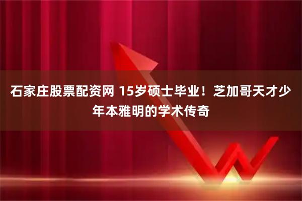石家庄股票配资网 15岁硕士毕业！芝加哥天才少年本雅明的学术传奇